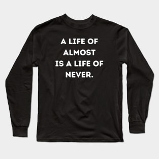 A life of almost is a life of never Long Sleeve T-Shirt